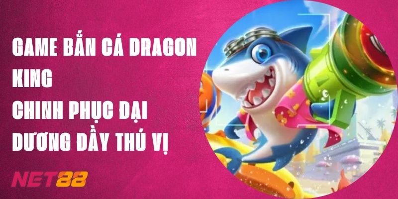 Game Bắn Cá Dragon King Net88 - Chinh Phục Đại Dương Thú Vị