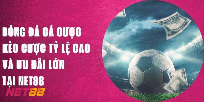 Bóng Đá Cá Cược – Kèo Cược Tỷ Lệ Cao Và Ưu Đãi Lớn Tại Net88