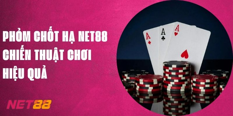 Phỏm Chốt Hạ Net88 - Chiến Thuật Chơi Hiệu Quả