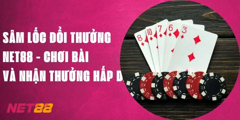 Sâm Lốc Đổi Thưởng Net88 - Chơi Bài Và Nhận Thưởng Hấp Dẫn